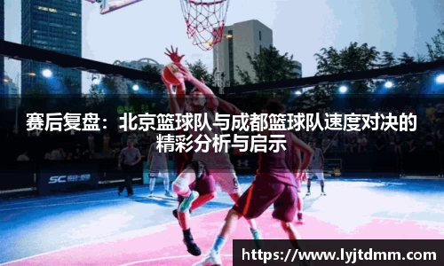 赛后复盘：北京篮球队与成都篮球队速度对决的精彩分析与启示